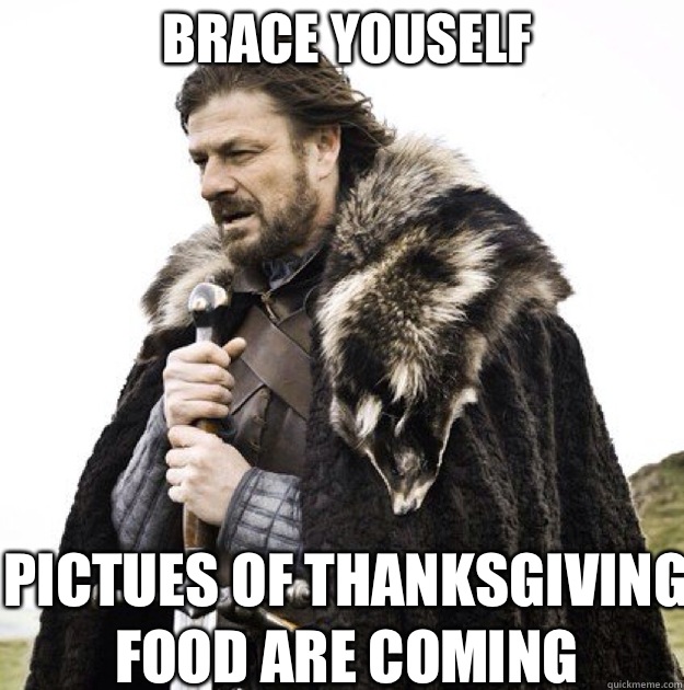 BRACE YOUSELF Pictues of thanksgiving food are coming  