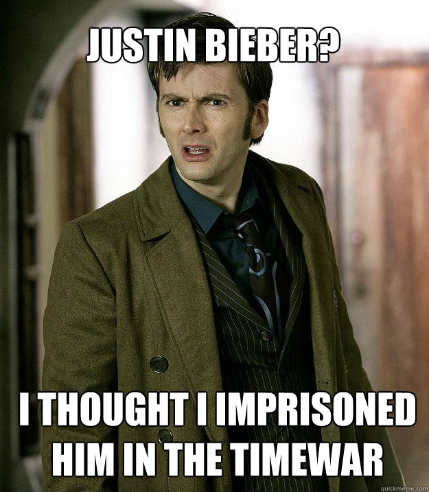Justin Bieber? I thought I imprisoned him in the timewar  Doctor Who