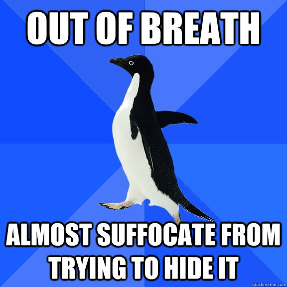out of breath almost suffocate from trying to hide it  Socially Awkward Penguin