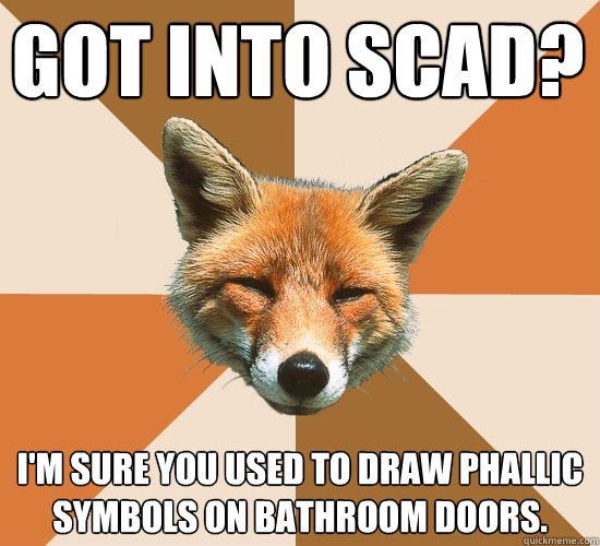 Got into scad? i'm sure you used to draw phallic symbols on bathroom doors.  Condescending