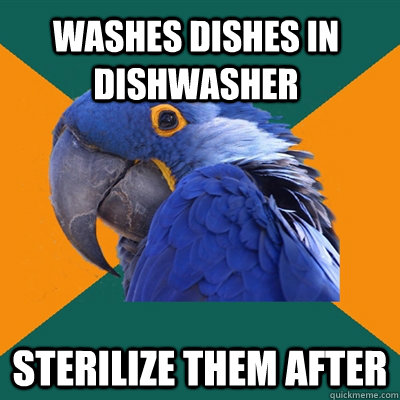 washes dishes in dishwasher sterilize them after  Paranoid Parrot