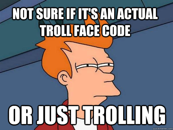not sure if it's an actual troll face code or just trolling  Futurama Fry