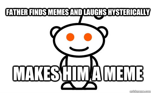 father finds memes and laughs hysterically makes him a meme  Good Guy Reddit