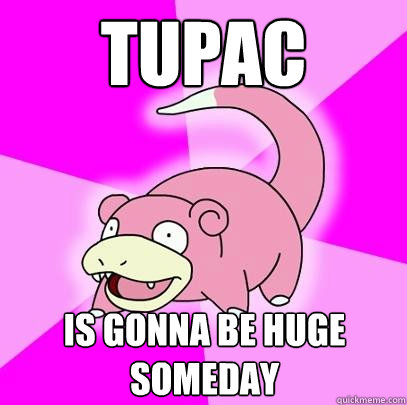 tupac is gonna be huge someday  Slowpoke