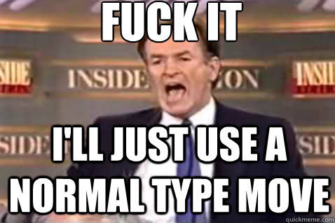 fuck it i'll just use a normal type move  Fuck It Bill OReilly