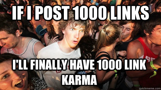 If I post 1000 links I'll finally have 1000 link karma  Sudden Clarity Clarence