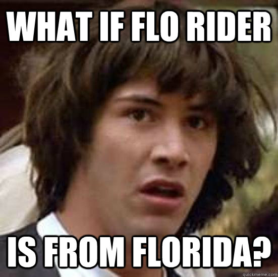 what if flo rider is from florida? - what if flo rider is from florida?  conspiracy keanu