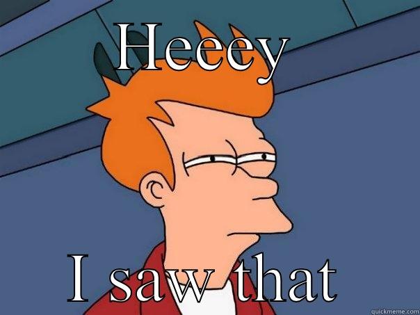 HEEEY I SAW THAT Futurama Fry