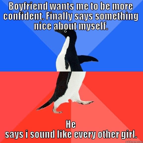 BOYFRIEND WANTS ME TO BE MORE CONFIDENT. FINALLY SAYS SOMETHING NICE ABOUT MYSELF. HE SAYS I SOUND LIKE EVERY OTHER GIRL. Socially Awkward Awesome Penguin