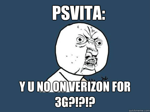 PSVITA: Y U NO ON VERIZON FOR 3G?!?!?  Y U No