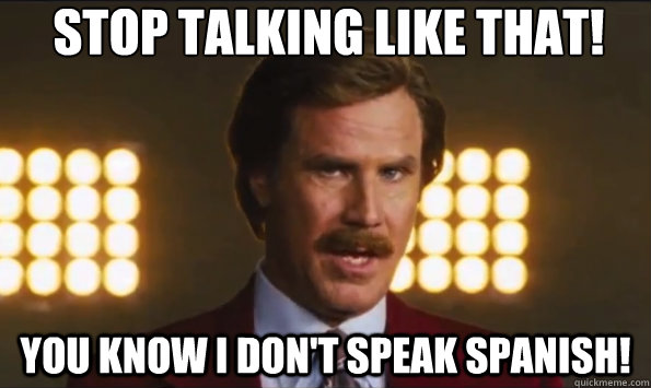 Stop Talking Like That! You Know I don't speak spanish!  