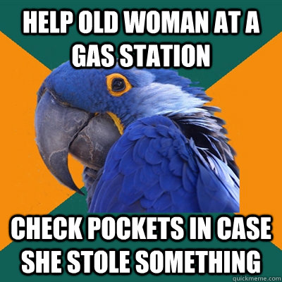 Help old woman at a gas station Check pockets in case she stole something  Paranoid Parrot