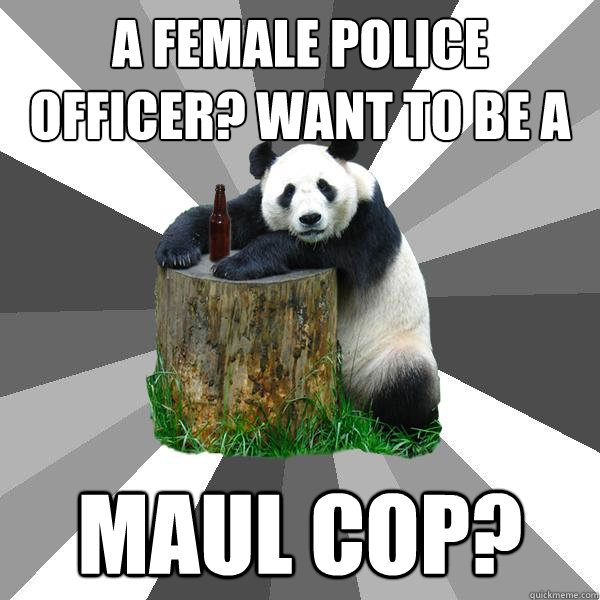 A FEMALE POLICE OFFICER? WANT TO BE A MAUL COP? - A FEMALE POLICE OFFICER? WANT TO BE A MAUL COP?  Pickup-Line Panda