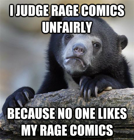 i judge rage comics unfairly because no one likes my rage comics  Confession Bear