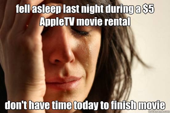 fell asleep last night during a $5 AppleTV movie rental don't have time today to finish movie  First World Problems