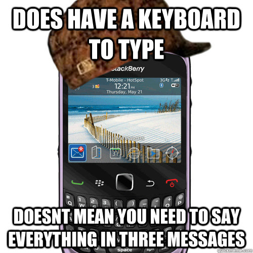 does have a keyboard to type doesnt mean you need to say everything in three messages - does have a keyboard to type doesnt mean you need to say everything in three messages  Scumbag Blackberry