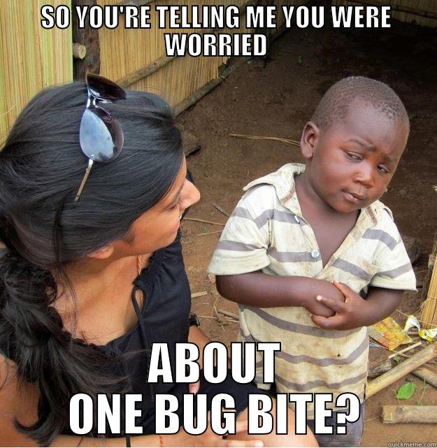 SO YOU'RE TELLING ME YOU WERE WORRIED ABOUT ONE BUG BITE? Skeptical Third World Kid