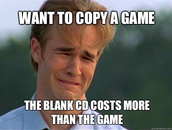 Want to copy a game The blank CD costs more than the game - Want to copy a game The blank CD costs more than the game  Dawson love Scrunchies