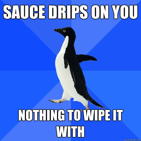 sauce drips on you nothing to wipe it with  Socially Awkward Penguin