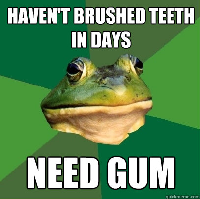 haven't brushed teeth in days need gum  Foul Bachelor Frog
