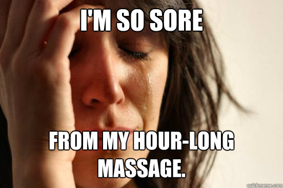 I'm so sore from my hour-long massage. - I'm so sore from my hour-long massage.  First World Problems