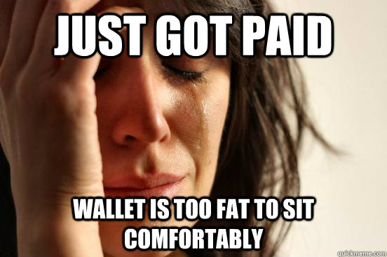 just got paid wallet is too fat to sit comfortably  First World Problems
