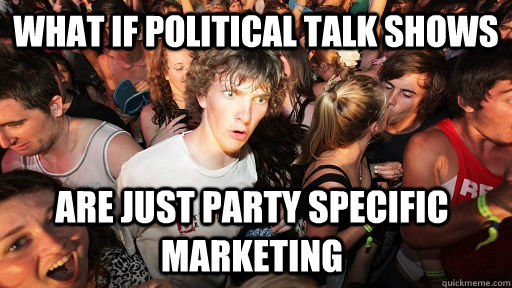 What if political talk shows Are just party specific marketing  Sudden Clarity Clarence