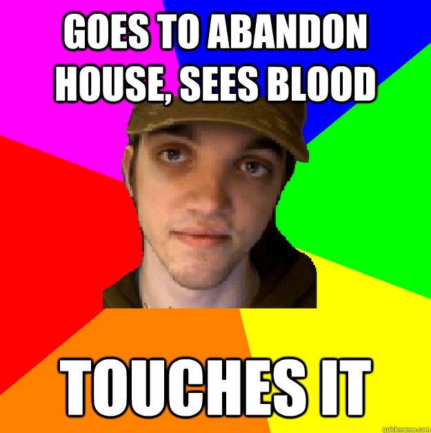 Goes to abandon house, sees blood touches it  