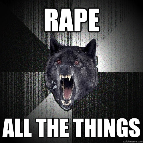 RAPE ALL THE THINGS  Insanity Wolf