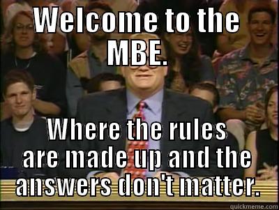 WELCOME TO THE MBE. WHERE THE RULES ARE MADE UP AND THE ANSWERS DON'T MATTER. Its time to play drew carey
