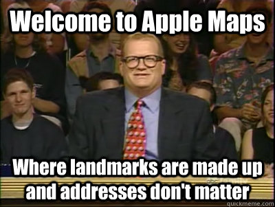 Welcome to Apple Maps Where landmarks are made up and addresses don't matter - Welcome to Apple Maps Where landmarks are made up and addresses don't matter  Its time to play drew carey