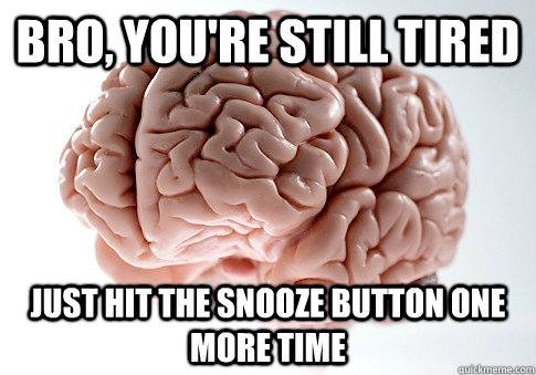 bro, you're still tired  just hit the snooze button one more time - bro, you're still tired  just hit the snooze button one more time  Scumbag Brain