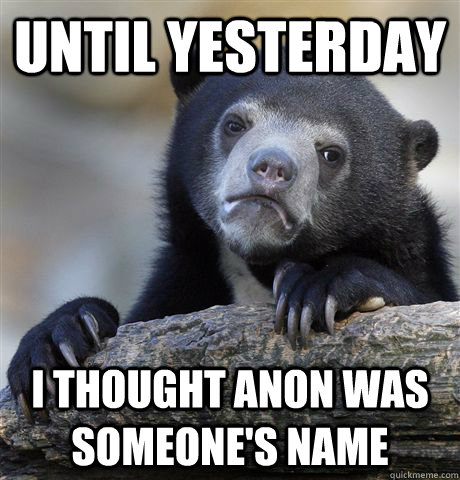 until yesterday I thought anon was someone's name  Confession Bear
