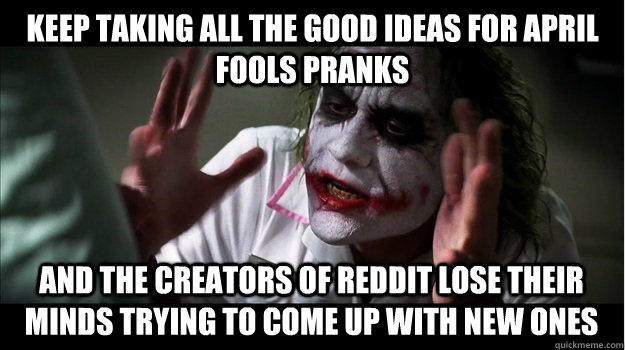 keep taking all the good ideas for april fools pranks and the creators of reddit lose their minds trying to come up with new ones  Joker Mind Loss