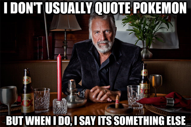 I don't usually quote pokemon but when i do, i say its something else  Dos Equis Trolls