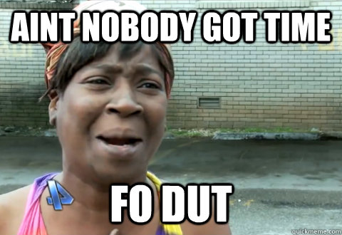 aint nobody got time fo dut  aint nobody got time