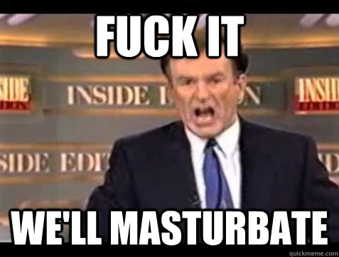 Fuck it We'll masturbate  - Fuck it We'll masturbate   Bill OReilly Fuck It