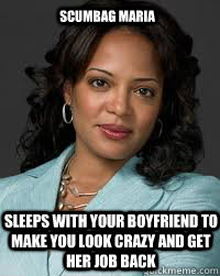 Scumbag Maria  Sleeps with your boyfriend to make you look crazy and get her job back  