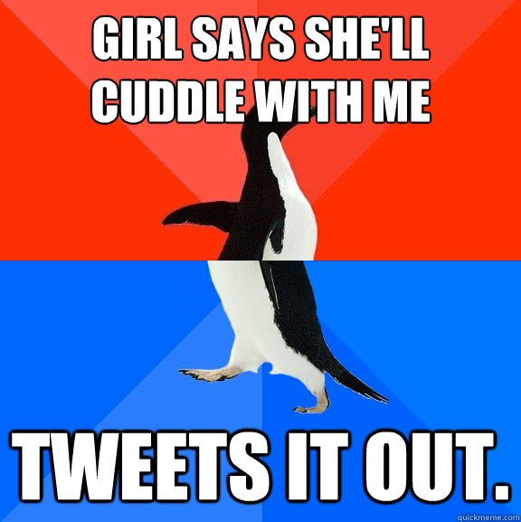 Girl says she'll cuddle with me tweets it out.  Socially Awesome Awkward Penguin