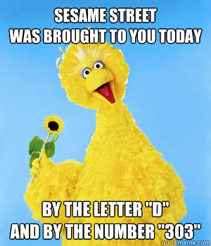 Sesame Street
was brought to you today by the letter 