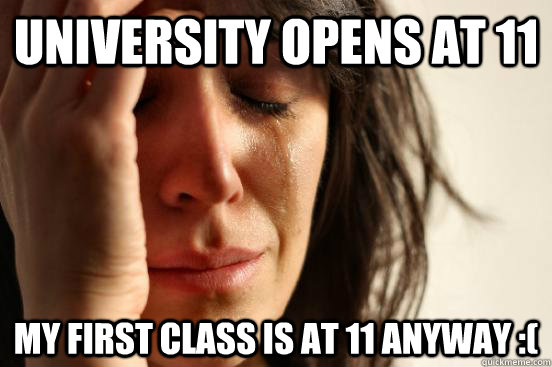 University opens at 11 My first class is at 11 anyway :(  First World Problems