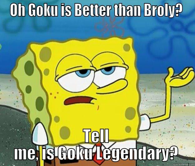 Better than Broly he says? - OH GOKU IS BETTER THAN BROLY? TELL ME, IS GOKU LEGENDARY? Tough Spongebob