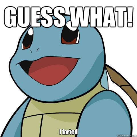 GUESS WHAT! i farted  Squirtle