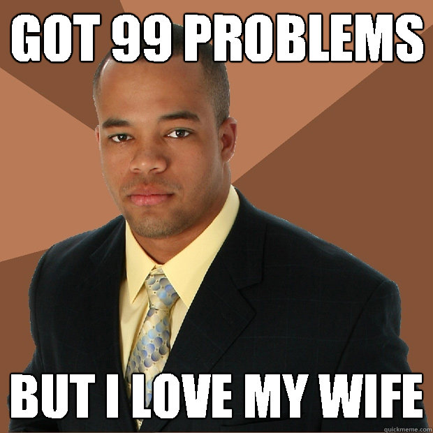 Got 99 Problems But I Love my Wife  Successful Black Man