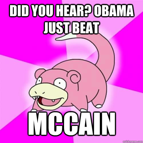 Did you hear? obama just beat MCcain  Slow Poke