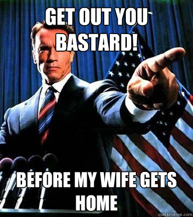 Get out you bastard! Before my wife gets home  The Impregnator