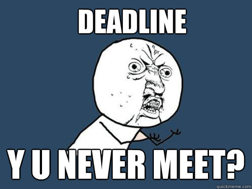 Deadline y u never meet?  Y U No