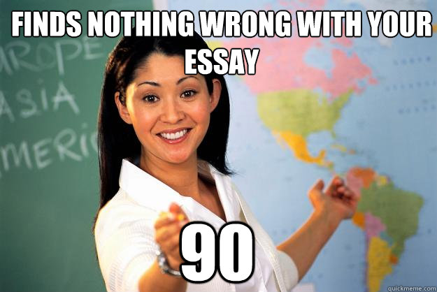 Finds nothing wrong with your essay 90  Unhelpful High School Teacher