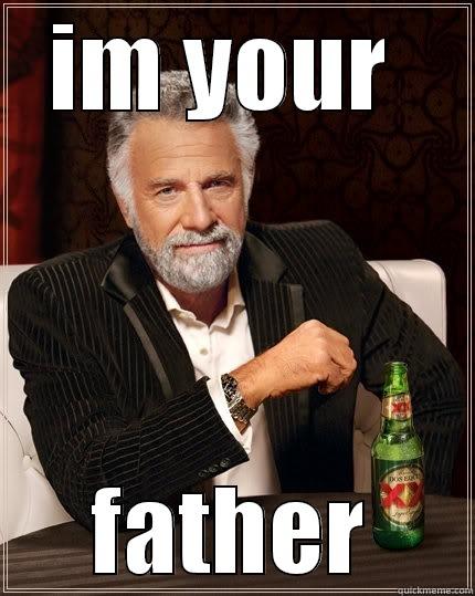 IM YOUR  FATHER The Most Interesting Man In The World