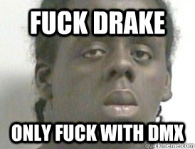 fuck drake only fuck with DMX  